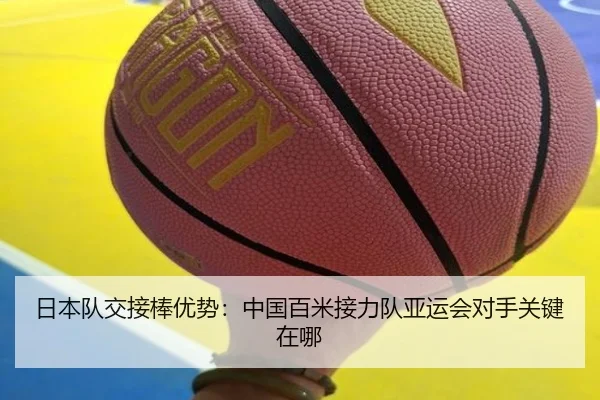 日本队交接棒优势：中国百米接力队亚运会对手关键在哪